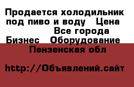 Продается холодильник под пиво и воду › Цена ­ 13 000 - Все города Бизнес » Оборудование   . Пензенская обл.